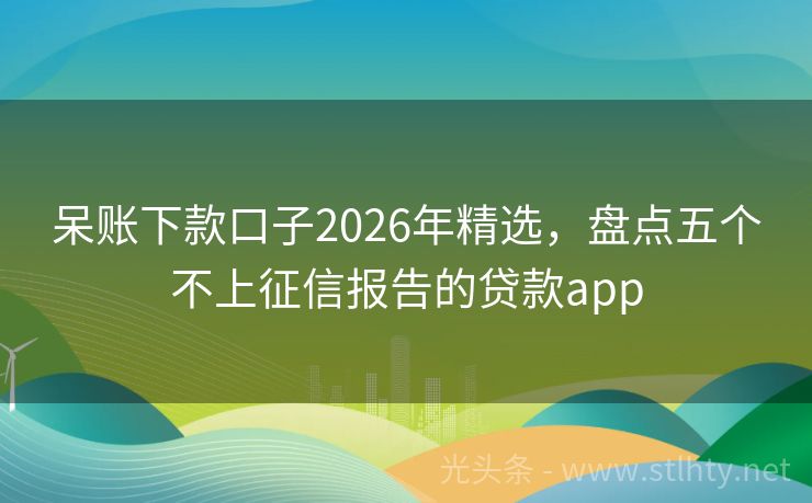 呆账下款口子2026年精选，盘点五个不上征信报告的贷款app