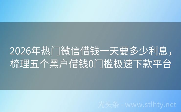 2026年热门微信借钱一天要多少利息，梳理五个黑户借钱0门槛极速下款平台