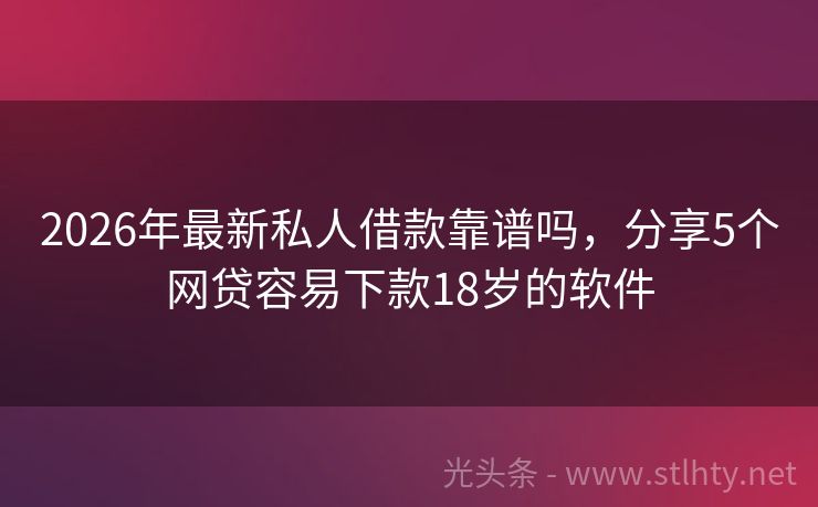2026年最新私人借款靠谱吗，分享5个网贷容易下款18岁的软件
