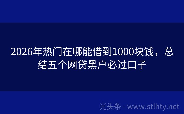 2026年热门在哪能借到1000块钱，总结五个网贷黑户必过口子