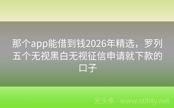 那个app能借到钱2026年精选，罗列五个无视黑白无视征信申请就下款的口子