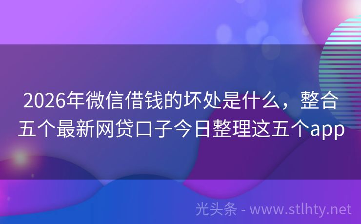 2026年微信借钱的坏处是什么，整合五个最新网贷口子今日整理这五个app