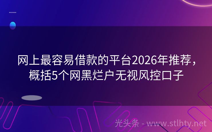 网上最容易借款的平台2026年推荐，概括5个网黑烂户无视风控口子
