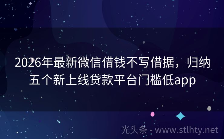 2026年最新微信借钱不写借据，归纳五个新上线贷款平台门槛低app