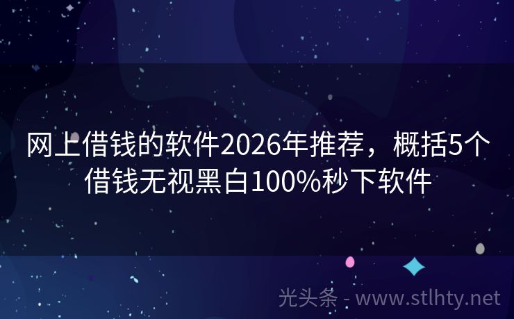 网上借钱的软件2026年推荐，概括5个借钱无视黑白100%秒下软件