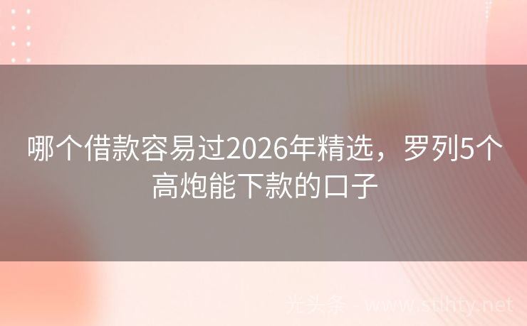 哪个借款容易过2026年精选，罗列5个高炮能下款的口子