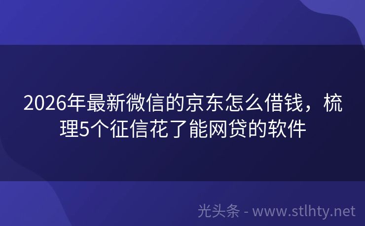 2026年最新微信的京东怎么借钱，梳理5个征信花了能网贷的软件