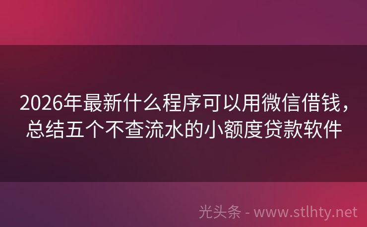 2026年最新什么程序可以用微信借钱，总结五个不查流水的小额度贷款软件