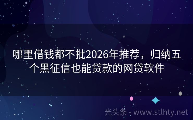 哪里借钱都不批2026年推荐，归纳五个黑征信也能贷款的网贷软件