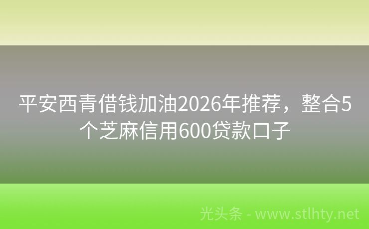 平安西青借钱加油2026年推荐，整合5个芝麻信用600贷款口子