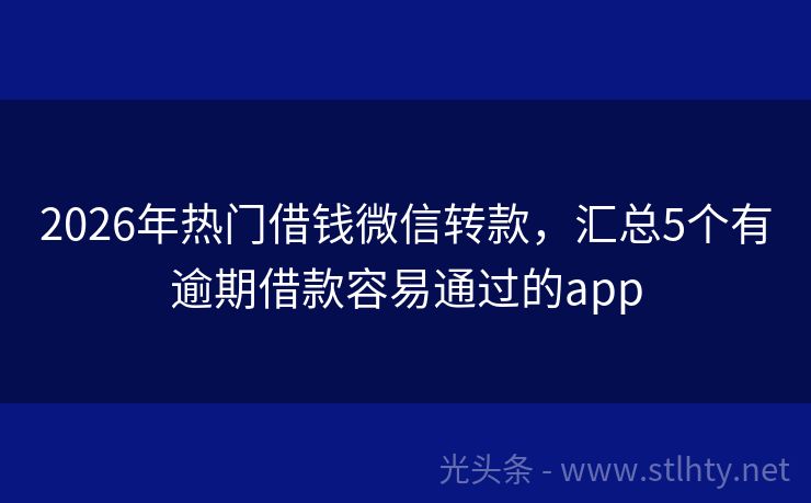 2026年热门借钱微信转款，汇总5个有逾期借款容易通过的app