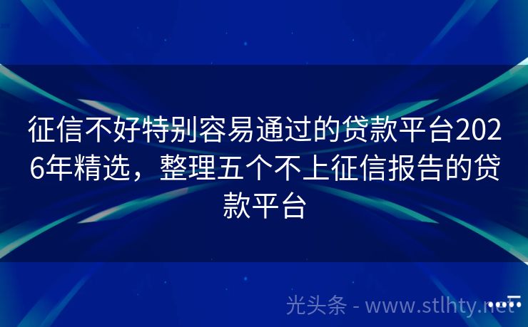 征信不好特别容易通过的贷款平台2026年精选，整理五个不上征信报告的贷款平台