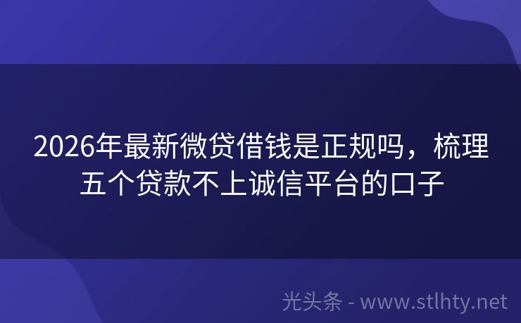 2026年最新微贷借钱是正规吗，梳理五个贷款不上诚信平台的口子