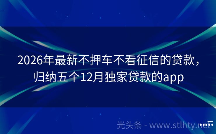 2026年最新不押车不看征信的贷款，归纳五个12月独家贷款的app