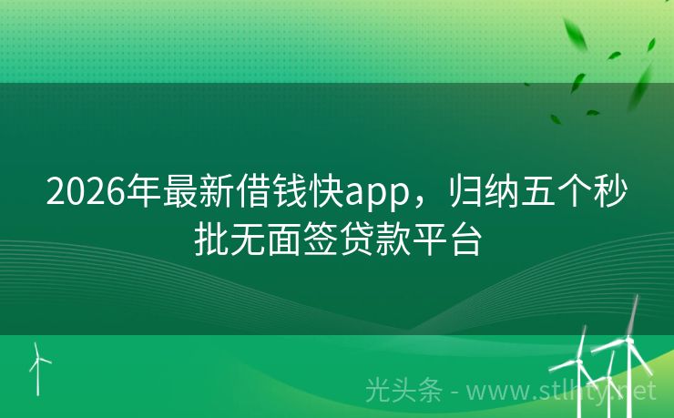 2026年最新借钱快app，归纳五个秒批无面签贷款平台