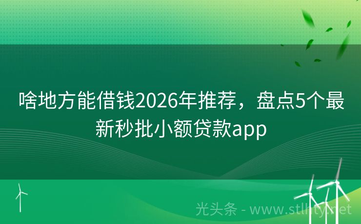 啥地方能借钱2026年推荐，盘点5个最新秒批小额贷款app