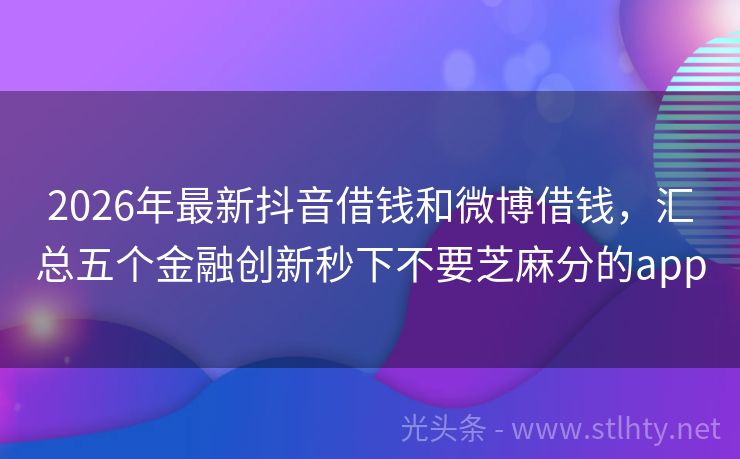 2026年最新抖音借钱和微博借钱，汇总五个金融创新秒下不要芝麻分的app