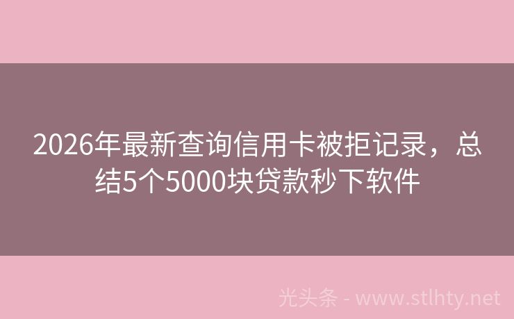 2026年最新查询信用卡被拒记录，总结5个5000块贷款秒下软件