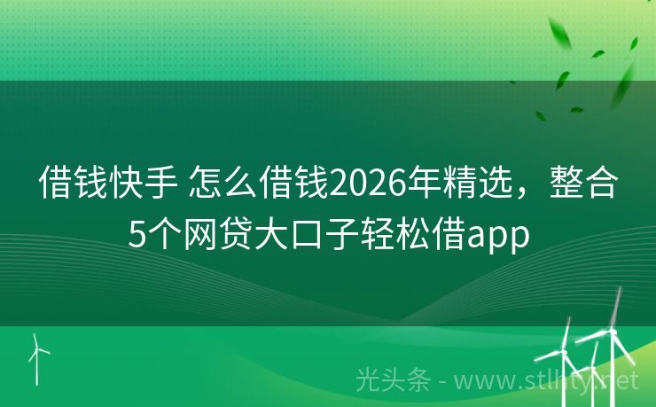 借钱快手 怎么借钱2026年精选，整合5个网贷大口子轻松借app