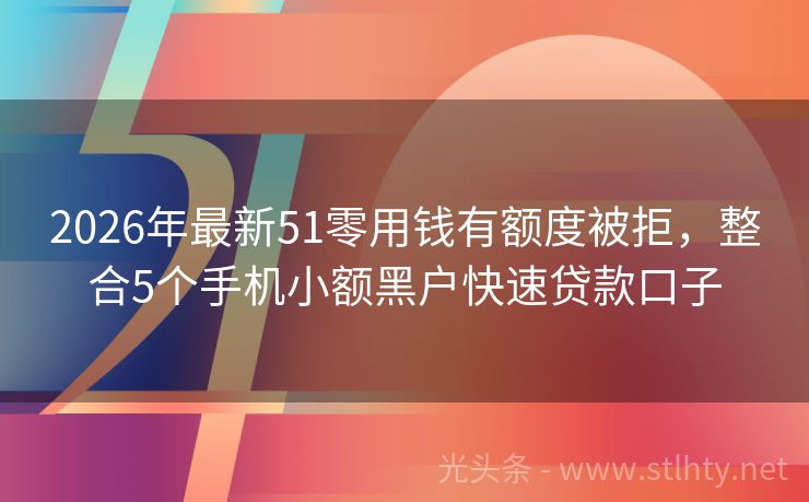 2026年最新51零用钱有额度被拒，整合5个手机小额黑户快速贷款口子