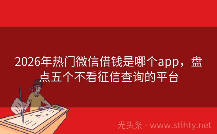 2026年热门微信借钱是哪个app，盘点五个不看征信查询的平台