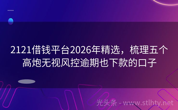 2121借钱平台2026年精选，梳理五个高炮无视风控逾期也下款的口子