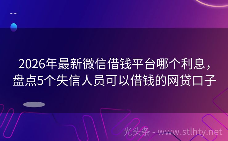 2026年最新微信借钱平台哪个利息，盘点5个失信人员可以借钱的网贷口子