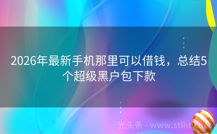 2026年最新手机那里可以借钱，总结5个超级黑户包下款