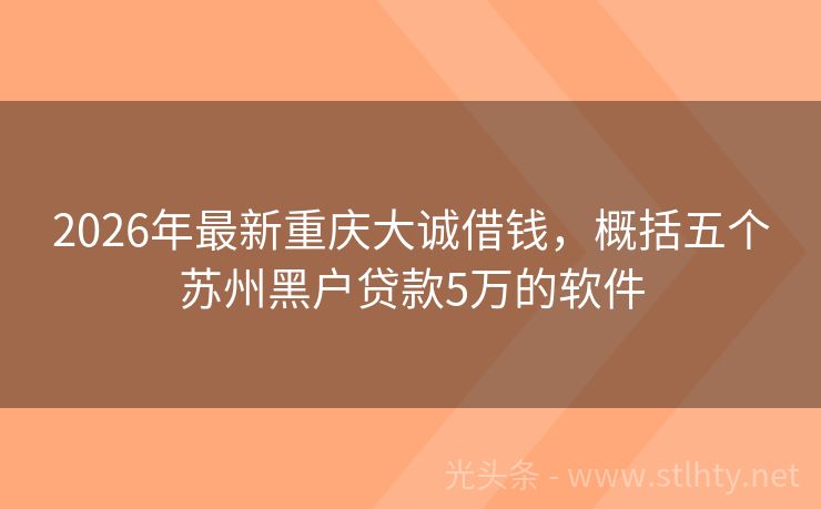 2026年最新重庆大诚借钱，概括五个苏州黑户贷款5万的软件