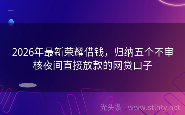 2026年最新荣耀借钱，归纳五个不审核夜间直接放款的网贷口子