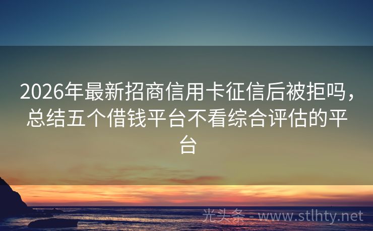 2026年最新招商信用卡征信后被拒吗，总结五个借钱平台不看综合评估的平台