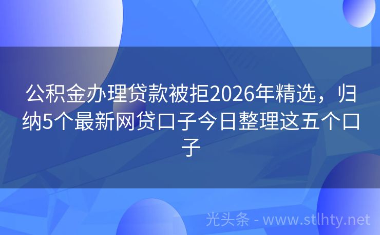 公积金办理贷款被拒2026年精选，归纳5个最新网贷口子今日整理这五个口子