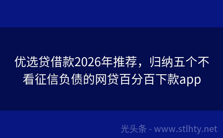 优选贷借款2026年推荐，归纳五个不看征信负债的网贷百分百下款app