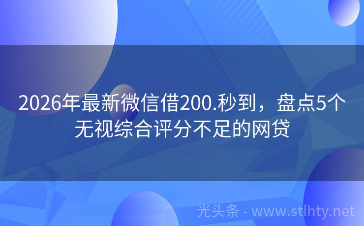 2026年最新微信借200.秒到，盘点5个无视综合评分不足的网贷