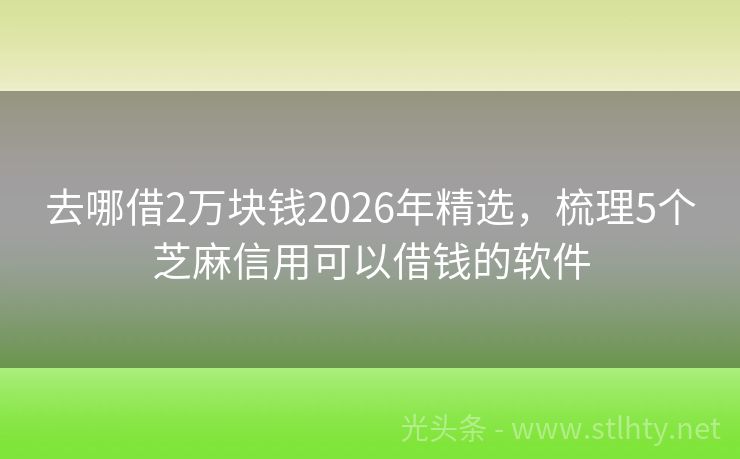 去哪借2万块钱2026年精选，梳理5个芝麻信用可以借钱的软件
