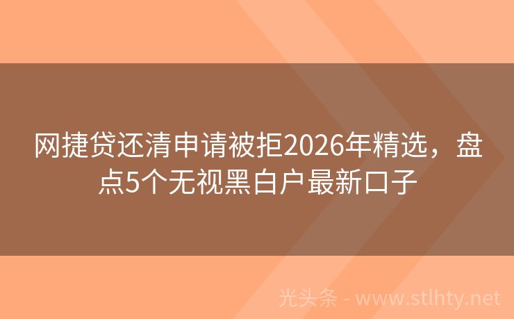 网捷贷还清申请被拒2026年精选，盘点5个无视黑白户最新口子