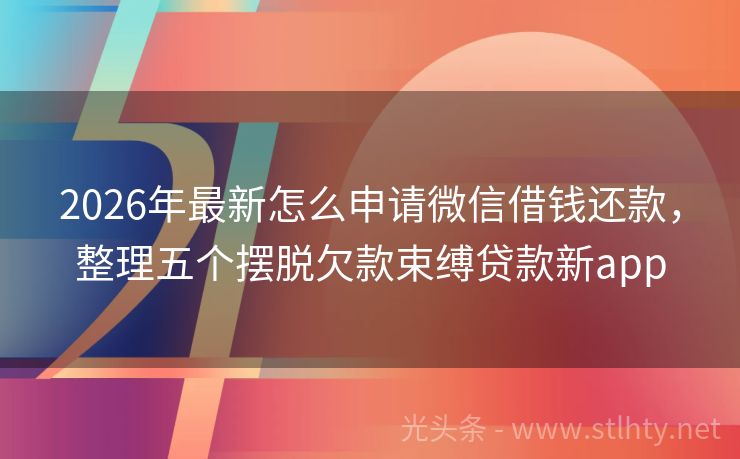 2026年最新怎么申请微信借钱还款，整理五个摆脱欠款束缚贷款新app