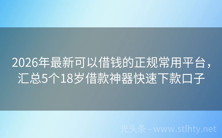 2026年最新可以借钱的正规常用平台，汇总5个18岁借款神器快速下款口子