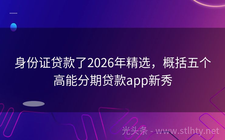 身份证贷款了2026年精选，概括五个高能分期贷款app新秀
