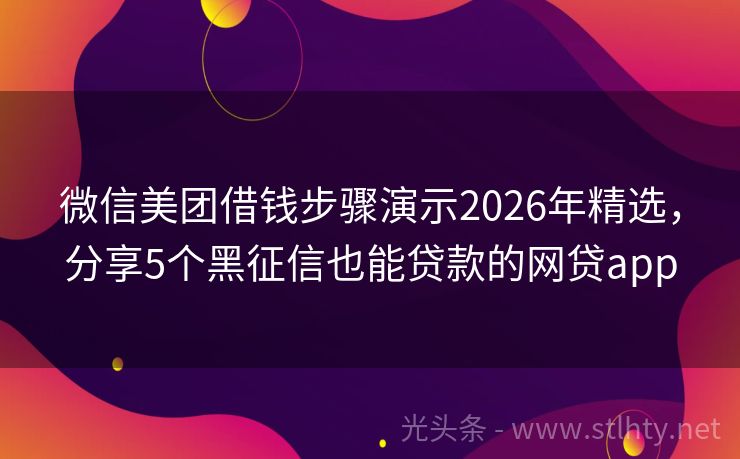 微信美团借钱步骤演示2026年精选，分享5个黑征信也能贷款的网贷app