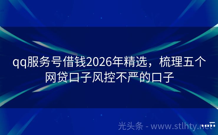 qq服务号借钱2026年精选，梳理五个网贷口子风控不严的口子