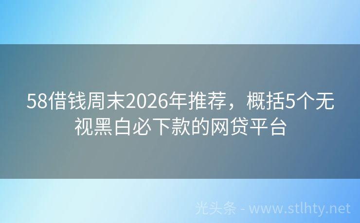 58借钱周末2026年推荐，概括5个无视黑白必下款的网贷平台