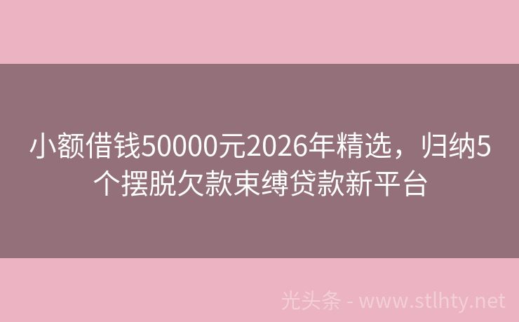 小额借钱50000元2026年精选，归纳5个摆脱欠款束缚贷款新平台