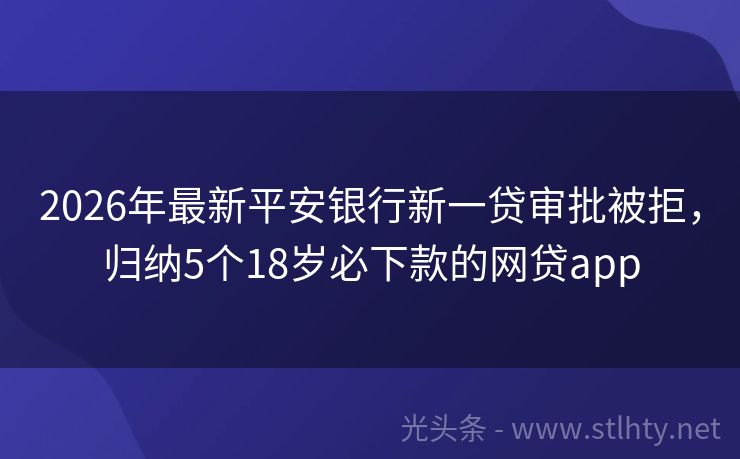 2026年最新平安银行新一贷审批被拒，归纳5个18岁必下款的网贷app
