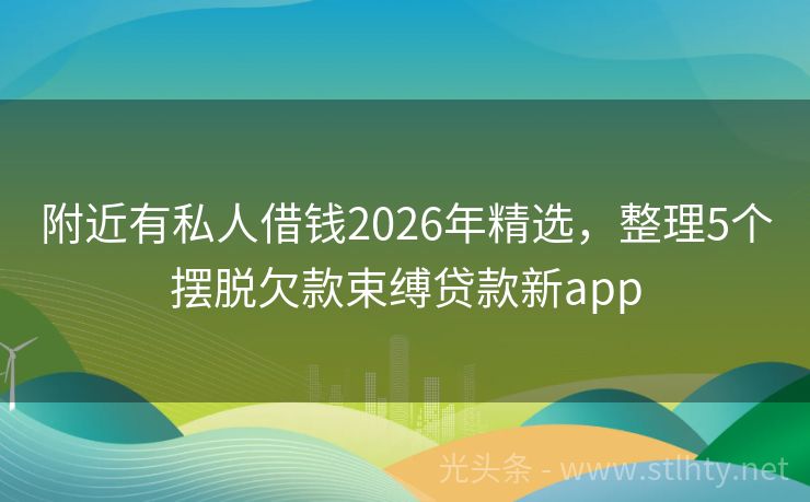 附近有私人借钱2026年精选，整理5个摆脱欠款束缚贷款新app