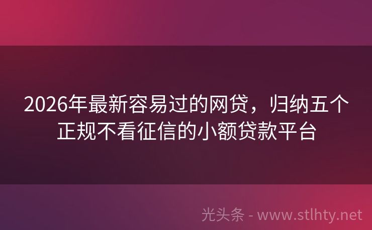 2026年最新容易过的网贷，归纳五个正规不看征信的小额贷款平台