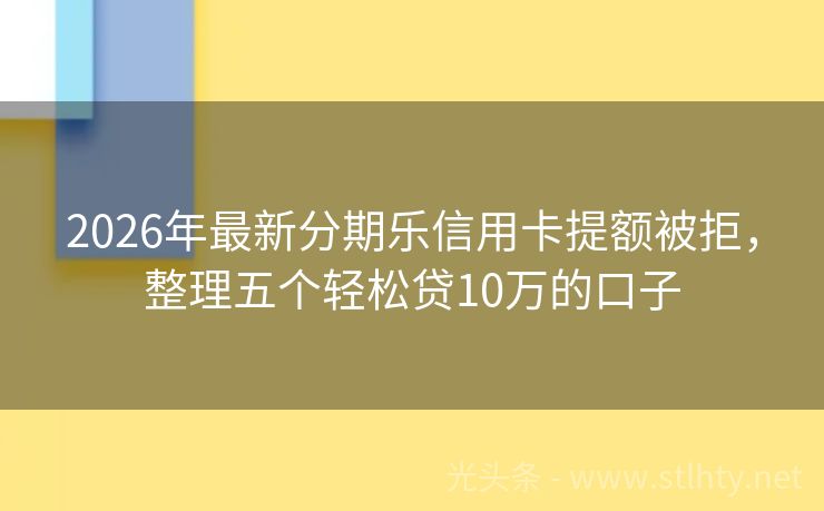 2026年最新分期乐信用卡提额被拒，整理五个轻松贷10万的口子