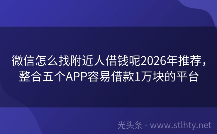 微信怎么找附近人借钱呢2026年推荐，整合五个APP容易借款1万块的平台