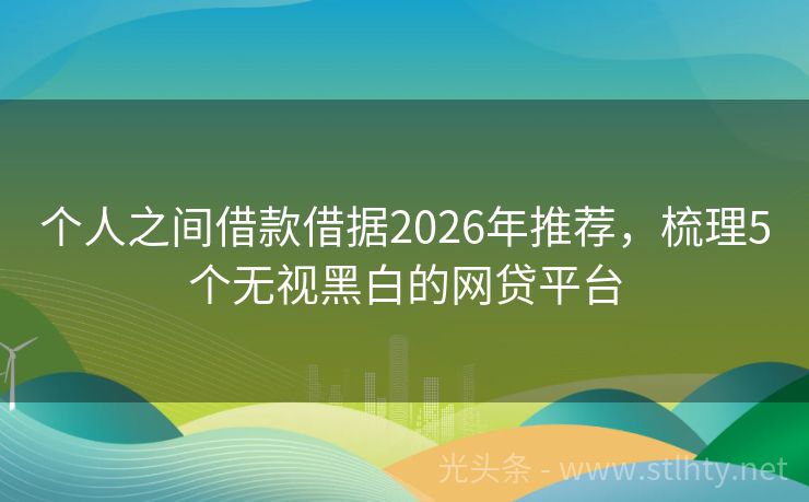 个人之间借款借据2026年推荐，梳理5个无视黑白的网贷平台