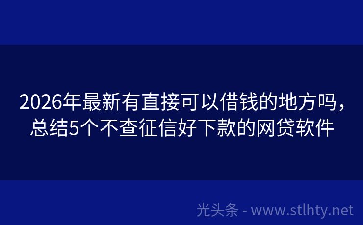 2026年最新有直接可以借钱的地方吗，总结5个不查征信好下款的网贷软件